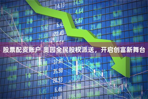 股票配资账户 奥园全民股权派送，开启创富新舞台