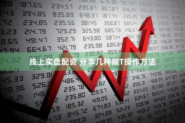 线上实盘配资 分享几种做T操作方法