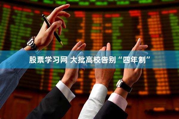 股票学习网 大批高校告别“四年制”