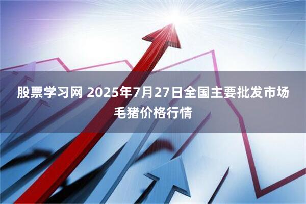 股票学习网 2025年7月27日全国主要批发市场毛猪价格行情