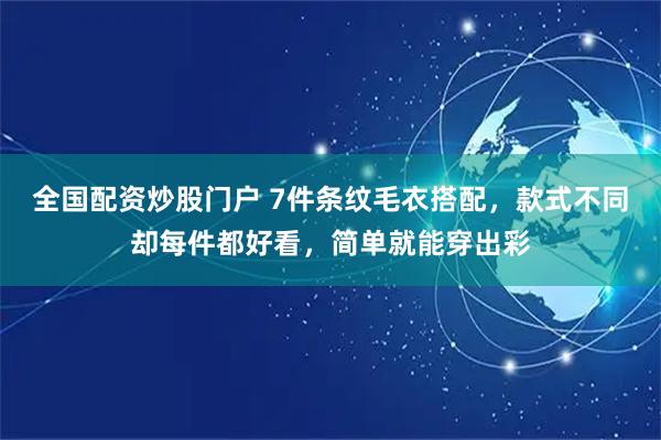 全国配资炒股门户 7件条纹毛衣搭配，款式不同却每件都好看，简单就能穿出彩